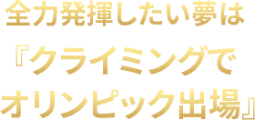 全力発揮したい夢は『クライミングでオリンピック出場』